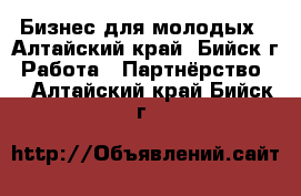 Бизнес для молодых - Алтайский край, Бийск г. Работа » Партнёрство   . Алтайский край,Бийск г.